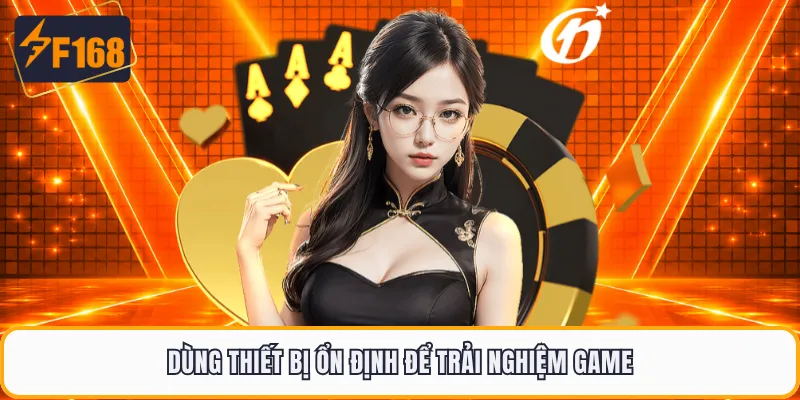 Dùng thiết bị ổn định để trải nghiệm game