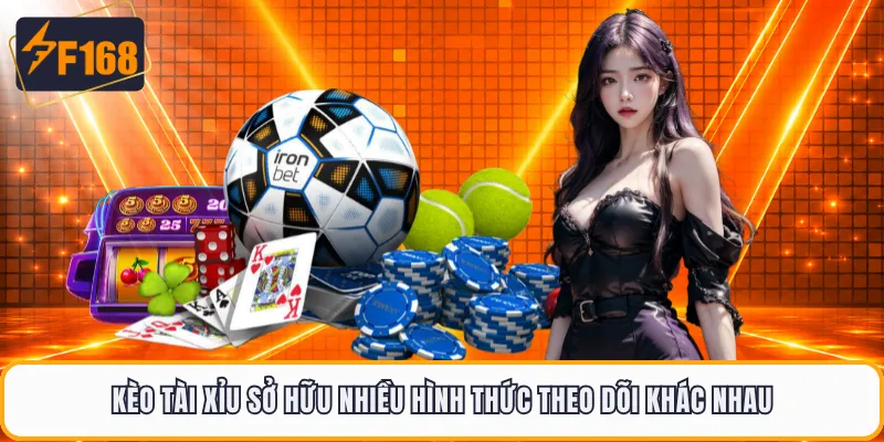 Kèo tài xỉu sở hữu nhiều hình thức theo dõi khác nhau